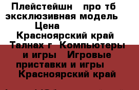 Плейстейшн 4 про тб , эксклюзивная модель  › Цена ­ 30 000 - Красноярский край, Талнах г. Компьютеры и игры » Игровые приставки и игры   . Красноярский край